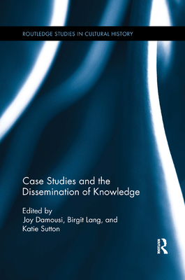 Case Studies and the Dissemination of Knowledge - Damousi, Joy (Editor), and Lang, Birgit (Editor), and Sutton, Katie (Editor)