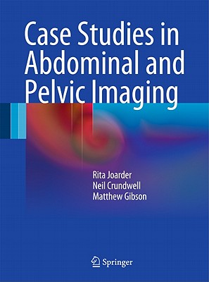 Case Studies in Abdominal and Pelvic Imaging - Joarder, Rita, and Crundwell, Neil, and Gibson, Matthew