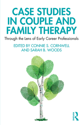 Case Studies in Couple and Family Therapy: Through the Lens of Early Career Professionals - Cornwell, Connie (Editor), and Woods, Sarah (Editor)