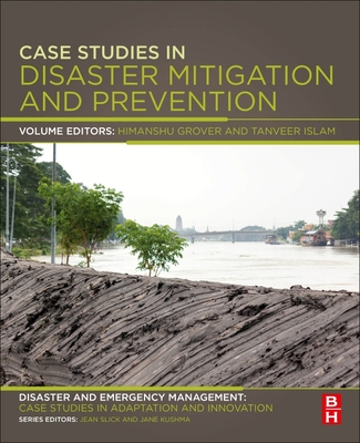 Case Studies in Disaster Mitigation and Prevention: Disaster and Emergency Management: Case Studies in Adaptation and Innovation series - Grover, Himanshu (Editor), and Islam, Tanveer (Editor), and Slick, Jean (Editor)