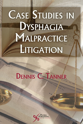 Case Studies in Dysphagia Malpractice Litigation - Tanner, Dennis C, PhD