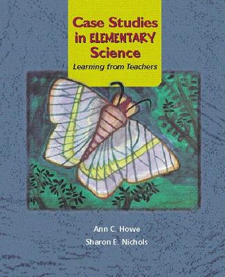 Case Studies in Elementary Science: Learning from Teachers - Howe, Ann C, and Nichols, Sharon E