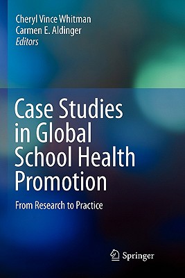 Case Studies in Global School Health Promotion: From Research to Practice - Vince Whitman, Cheryl (Editor), and Aldinger, Carmen E (Editor)