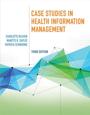 Case Studies in Health Information Management - Schnering, Patricia, and Sayles, Nanette B, and McCuen, Charlotte