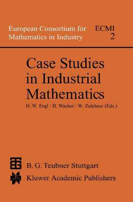 Case Studies in Industrial Mathematics - Engl, Heinz Werner (Editor), and Wacker, U (Editor), and Zulehner, Walter (Editor)