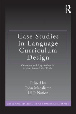 Case Studies in Language Curriculum Design: Concepts and Approaches in Action Around the World - Macalister, John, and Nation, I.S.P.