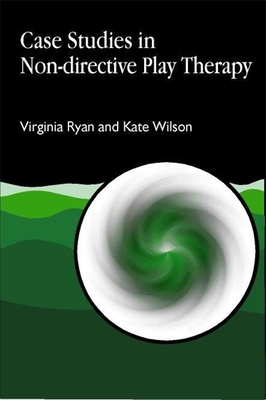 Case Studies in Non-Directive Play Therapy - Ryan, Virginia, PhD, and Wilson, Kate