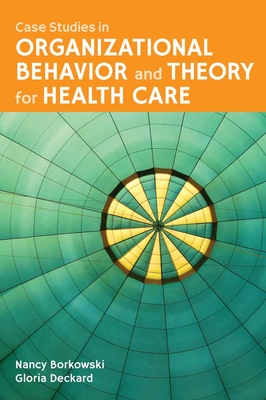 Case Studies in Organizational Behavior and Theory for Health Care - Borkowski, Nancy, and Deckard, Gloria