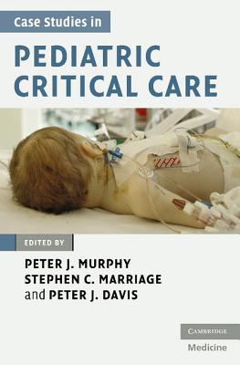 Case Studies in Pediatric Critical Care - Murphy, Peter J (Editor), and Marriage, Stephen C (Editor), and Davis, Peter (Editor)