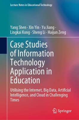 Case Studies of Information Technology Application in Education: Utilising the Internet, Big Data, Artificial Intelligence, and Cloud in Challenging Times - Shen, Yang, and Yin, Xin, and Jiang, Yu