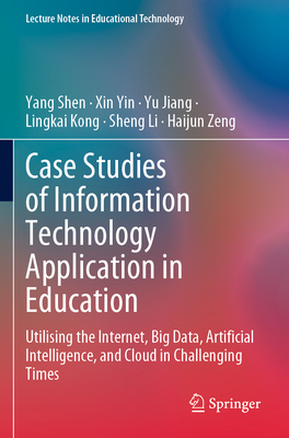 Case Studies of Information Technology Application in Education: Utilising the Internet, Big Data, Artificial Intelligence, and Cloud in Challenging Times - Shen, Yang, and Yin, Xin, and Jiang, Yu