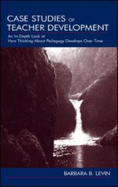 Case Studies of Teacher Development: An In-Depth Look at How Thinking about Pedagogy Develops Over Time - Levin, Barbara B, Dr.