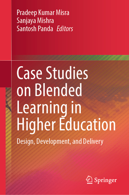 Case Studies on Blended Learning in Higher Education: Design, Development, and Delivery - Misra, Pradeep Kumar (Editor), and Mishra, Sanjaya (Editor), and Panda, Santosh (Editor)