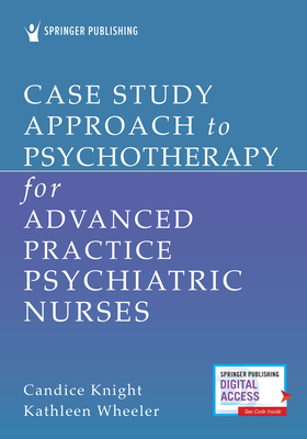 Case Study Approach to Psychotherapy for Advanced Practice Psychiatric Nurses - Knight, Candice, PhD, Edd, Apn (Editor), and Wheeler, Kathleen, PhD, Aprn, Faan (Editor)