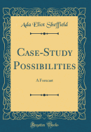 Case-Study Possibilities: A Forecast (Classic Reprint)