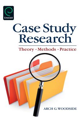 Case Study Research: Theory, Methods, Practice - Woodside, Arch G