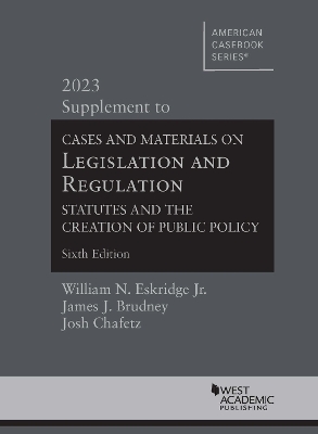 Cases and Materials on Legislation and Regulation: Statutes and the Creation of Public Policy, 2023 Supplement - Jr., William N. Eskridge, and Brudney, James J., and Chafetz, Josh