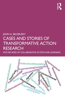Cases and Stories of Transformative Action Research: Five Decades of Collaborative Action and Learning - Bilorusky, John A.