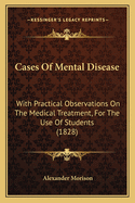 Cases of Mental Disease: With Practical Observations on the Medical Treatment, for the Use of Students (1828)