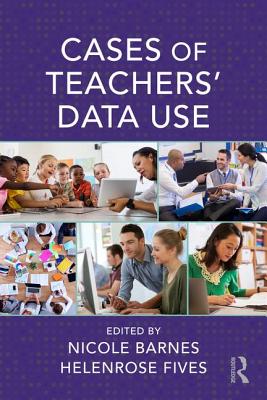 Cases of Teachers' Data Use - Barnes, Nicole (Editor), and Fives, Helenrose (Editor)