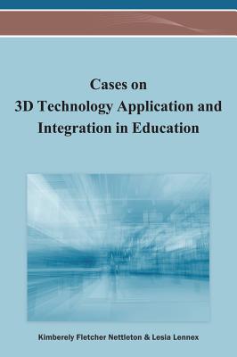 Cases on 3D Technology Application and Integration in Education - Nettleton, Kimberely Fletcher (Editor), and Lennex, Lesia (Editor)