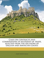 Cases on Contracts and Combinations in Restraint of Trade, Selected from the Decisions of English and American Courts, Vol. 1 of 2 (Classic Reprint)