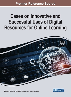 Cases on Innovative and Successful Uses of Digital Resources For Online Learning - Sullivan, Pamela M. (Editor), and Sullivan, Brian A. (Editor), and Lantz, Jessica L. (Editor)
