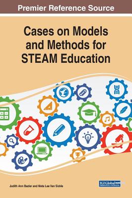 Cases on Models and Methods for STEAM Education - Bazler, Judith Ann (Editor), and Van Sickle, Meta Lee (Editor)