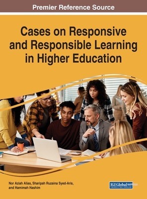 Cases on Responsive and Responsible Learning in Higher Education - Alias, Nor Aziah (Editor), and Syed-Aris, Sharipah Ruzaina (Editor), and Hashim, Hamimah (Editor)