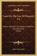 Cases on the Law of Property V4: Future Interests and Illegal Conditions and Restraints (1918)