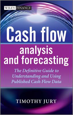 Cash Flow Analysis and Forecasting: The Definitive Guide to Understanding and Using Published Cash Flow Data - Jury, Timothy
