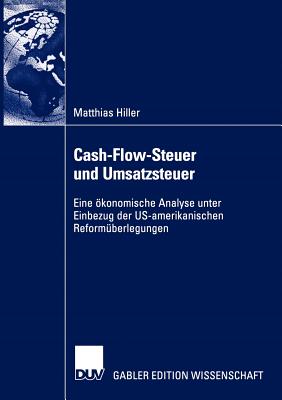 Cash-Flow-Steuer Und Umsatzsteuer: Eine Okonomische Analyse Unter Einbezug Der Us-Amerikanischen Reformuberlegungen - Hiller, Matthias