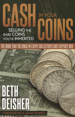 Cash in Your Coins: Selling the Rare Coins You've Inherited - Deisher, Beth, and Bowers, Q David (Foreword by)