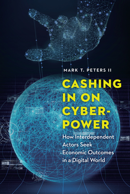 Cashing in on Cyberpower: How Interdependent Actors Seek Economic Outcomes in a Digital World - Peters, Mark T