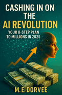 Cashing in on the AI Revolution: Your 8-Step Plan to Millions in 2025