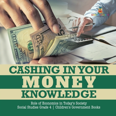 Cashing in Your Money Knowledge Role of Economics in Today's Society Social Studies Grade 4 Children's Government Books - Biz Hub