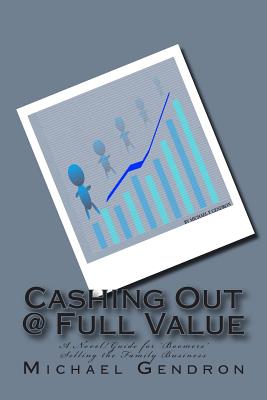 Cashing Out @ Full Value: A Novel/Guide for 'Boomers' Selling the Family Business - Gendron, Michael P
