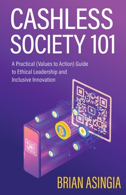 Cashless Society 101: A Practical (Values to Action) Guide to Ethical Leadership and Inclusive Innovation - Asingia, Brian