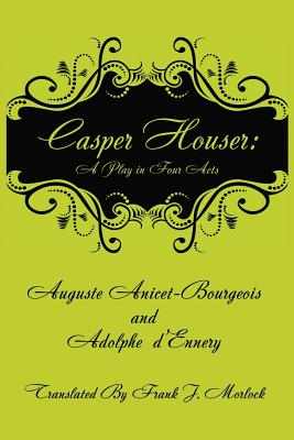 Casper Hauser: A Play in Four Acts - Anicet-Bourgeois, Auguste, and D'Ennery, Adolphe, and Morlock, Frank J (Translated by)