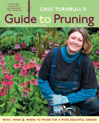 Cass Turnbull's Guide to Pruning: What, When, Where & How to Prune for a More Beautiful Garden - 