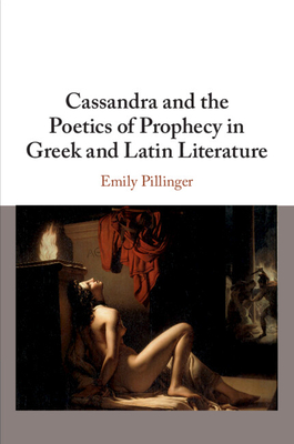 Cassandra and the Poetics of Prophecy in Greek and Latin Literature - Pillinger, Emily