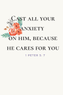 Cast All Your Anxiety On Him, Because He Cares For You. 1 Peter 5: 7: Anxiety Workbook and Journal To Move Past Anxious Moments