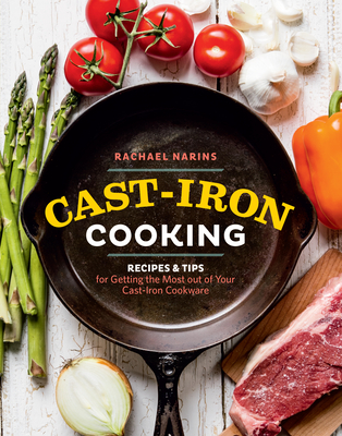 Cast-Iron Cooking: Recipes & Tips for Getting the Most Out of Your Cast-Iron Cookware - Narins, Rachael