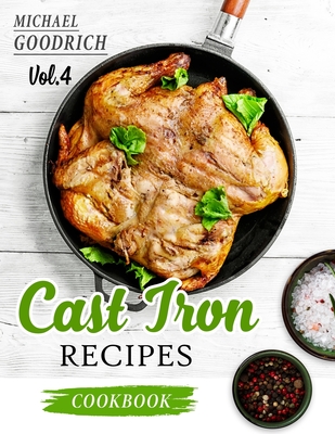 Cast Iron Recipes Cookbook: The 25 Best Recipes to Cook with a Cast-Iron Skillet - Every things You need in One Pan - Vol.4 - Goodrich, Michael