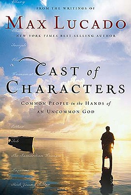 Cast of Characters: Common People in the Hands of an Uncommon God - Lucado, Max