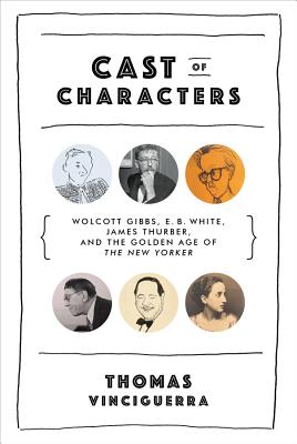 Cast of Characters: Wolcott Gibbs, E. B. White, James Thurber, and the Golden Age of the New Yorker - Vinciguerra, Thomas