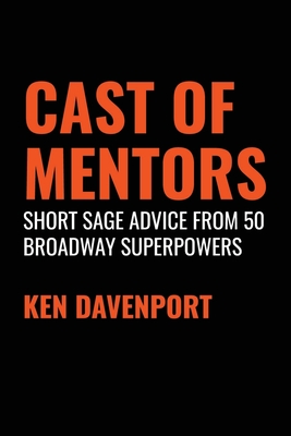 Cast of Mentors: Short Sage Advice from 50 Broadway Superpowers - Davenport, Ken