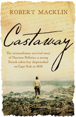 Castaway: The extraordinary survival story of Narcisse Pelletier, a young French cabin boy shipwrecked on Cape York in 1858 - Macklin, Robert