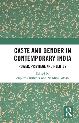 Caste and Gender in Contemporary India: Power, Privilege and Politics - Banerjee, Supurna (Editor), and Ghosh, Nandini (Editor)