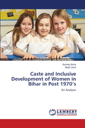 Caste and Inclusive Development of Women in Bihar in Post 1970's